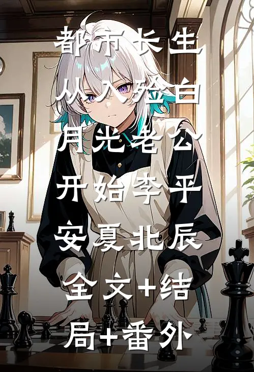 都市长生：从入殓白月光老公开始李平安夏北辰:全文+结局+番外