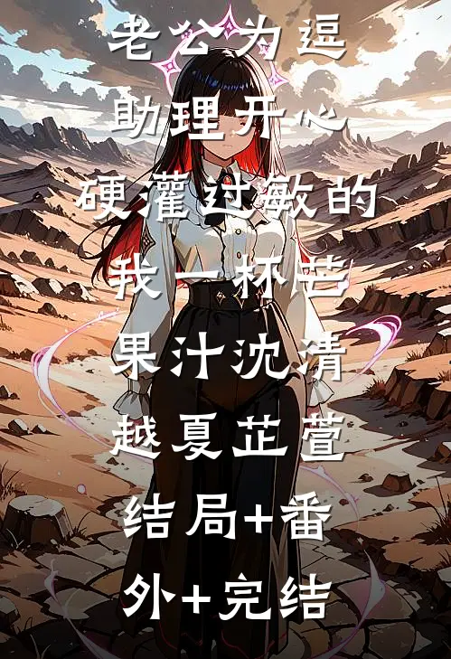 老公为逗助理开心，硬灌过敏的我一杯芒果汁沈清越夏芷萱:结局+番外+完结