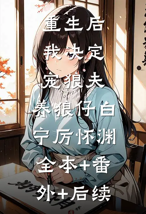 重生后，我决定宠狼夫，养狼仔白宁厉怀渊:全本+番外+后续