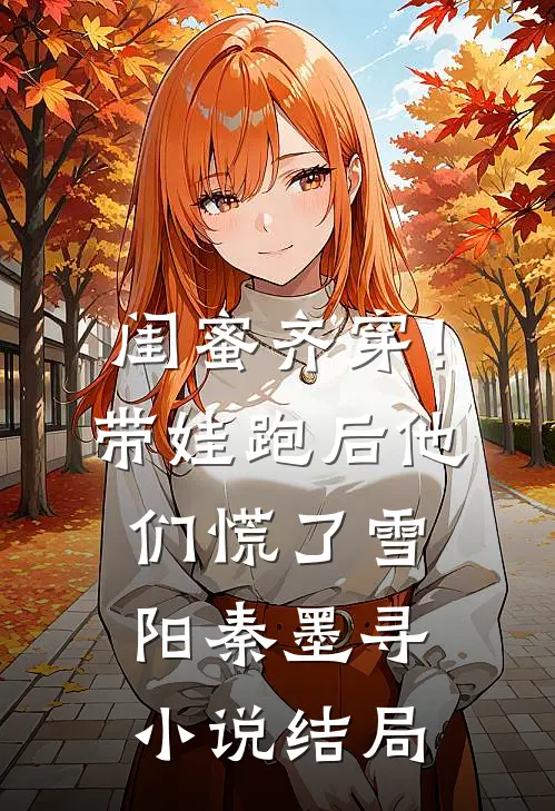 闺蜜齐穿！带娃跑后他们慌了雪阳秦墨寻小说结局