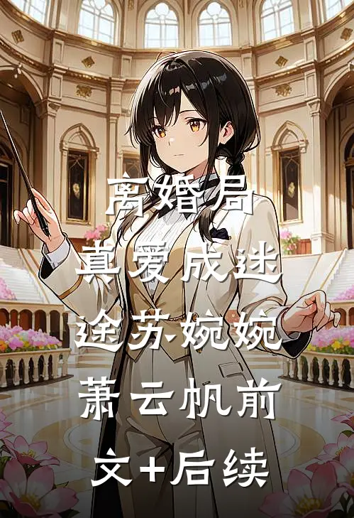 离婚局，真爱成迷途苏婉婉萧云帆前文+后续