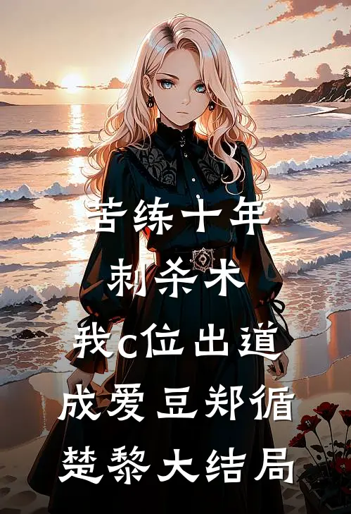 苦练十年刺杀术，我c位出道成爱豆郑循楚黎大结局