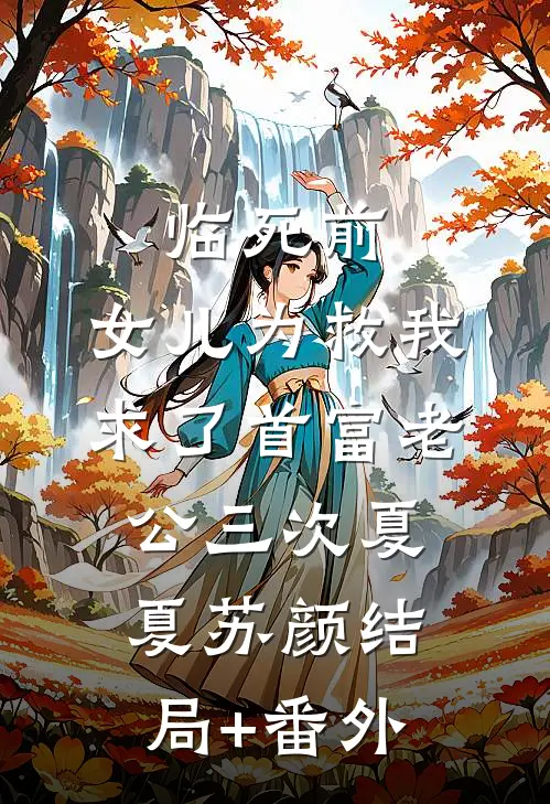 临死前，女儿为救我求了首富老公三次夏夏苏颜结局+番外