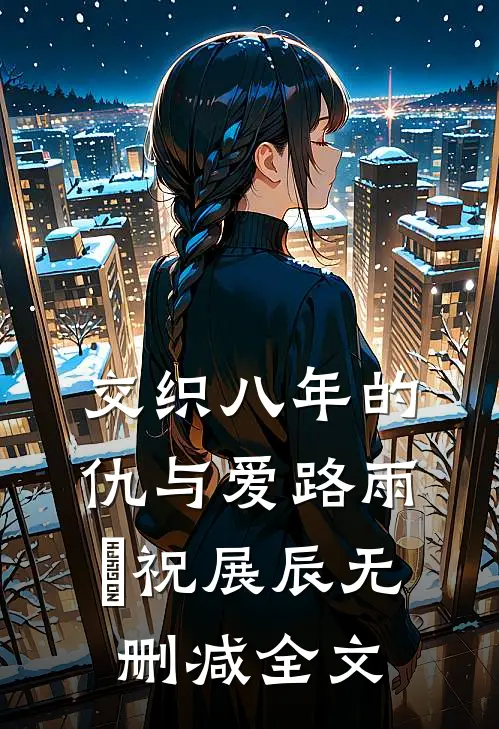 交织八年的仇与爱路雨濛祝展辰无删减全文