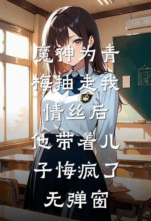 魔神为青梅抽走我情丝后，他带着儿子悔疯了。无弹窗