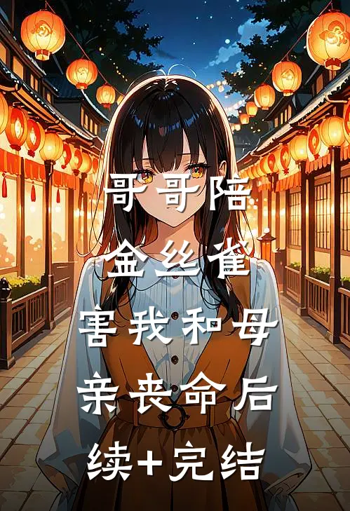 哥哥陪金丝雀，害我和母亲丧命后续+完结