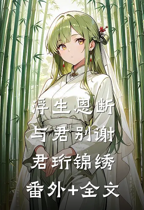 浮生恩断与君别谢君珩锦绣:(番外)+(全文)