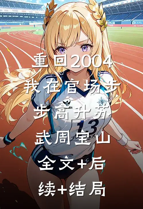 重回2004：我在官场步步高升苏武周宝山全文+后续+结局