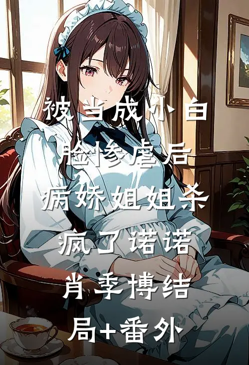被当成小白脸惨虐后，病娇姐姐杀疯了诺诺肖季博结局+番外