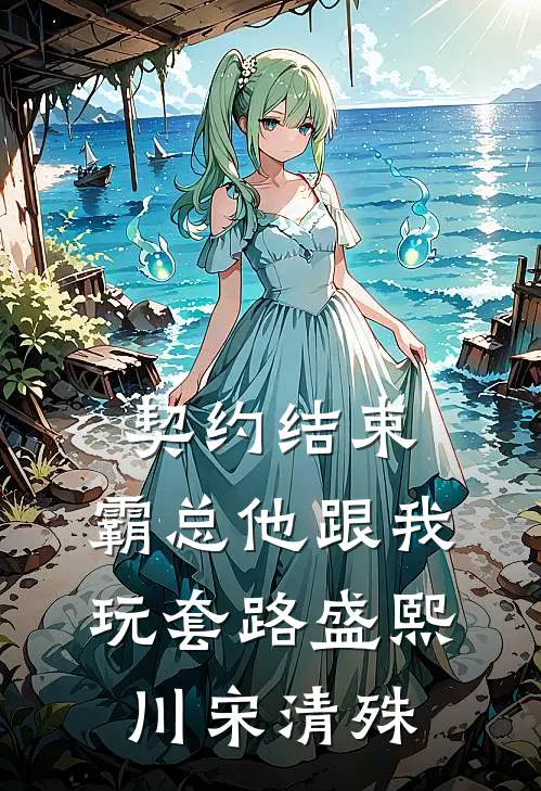 契约结束，霸总他跟我玩套路盛熙川宋清殊