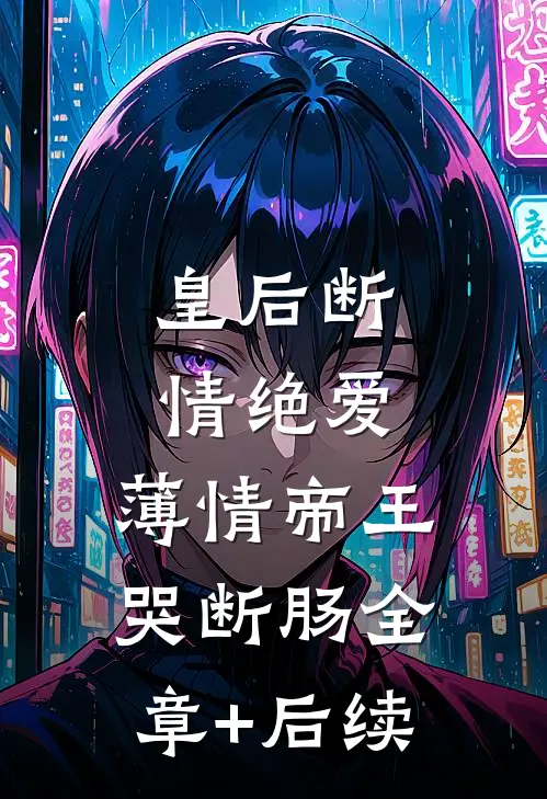 皇后断情绝爱，薄情帝王哭断肠全章+后续