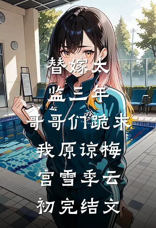 替嫁太监三年，哥哥们跪求我原谅梅宫雪季云初完结文