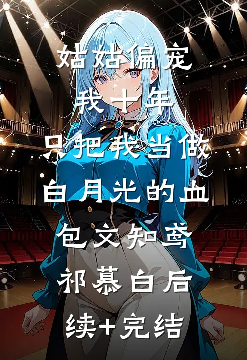 姑姑偏宠我十年，只把我当做白月光的血包文知鸢祁慕白后续+完结