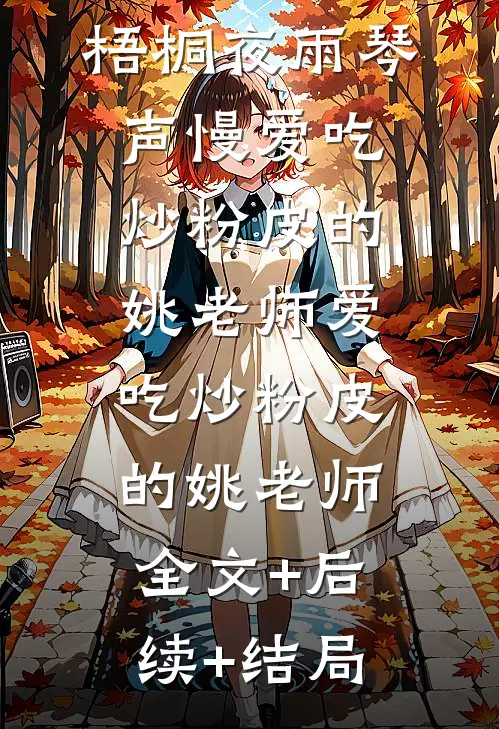 梧桐夜雨琴声慢爱吃炒粉皮的姚老师爱吃炒粉皮的姚老师:全文+后续+结局