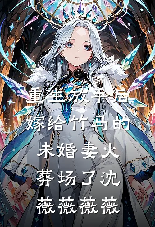 重生放手后，嫁给竹马的未婚妻火葬场了沈薇薇薇薇