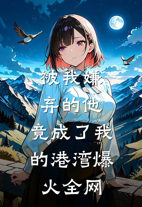 被我嫌弃的他，竟成了我的港湾爆火全网