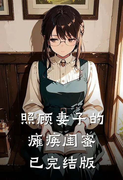 照顾妻子的瘫痪闺蜜已完结版