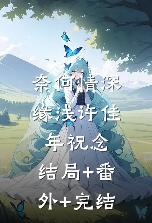 奈何情深缘浅许佳年祝念:结局+番外+完结