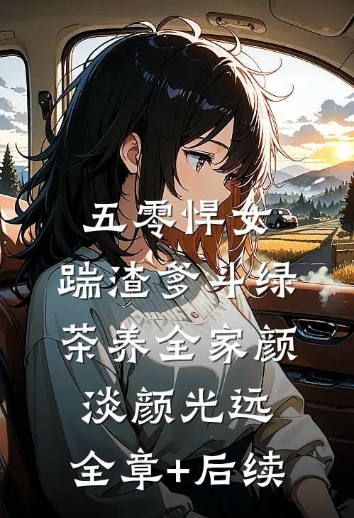 五零悍女：踹渣爹斗绿茶养全家颜淡颜光远:全章+后续
