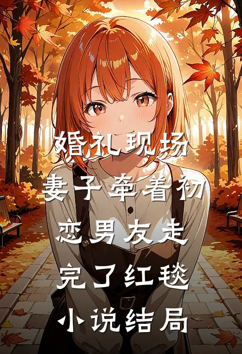 婚礼现场，妻子牵着初恋男友走完了红毯小说结局