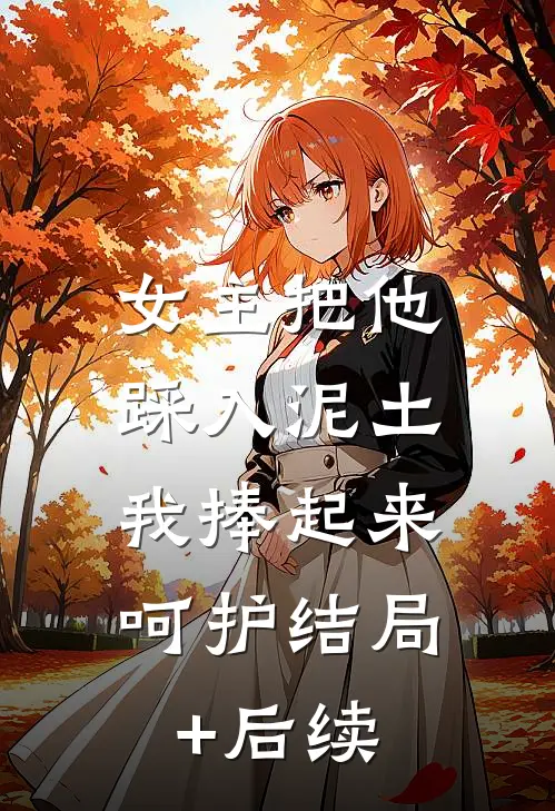 女主把他踩入泥土，我捧起来呵护结局+后续