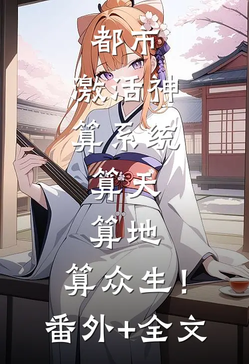 都市：激活神算系统，算天，算地，算众生！(番外)+(全文)