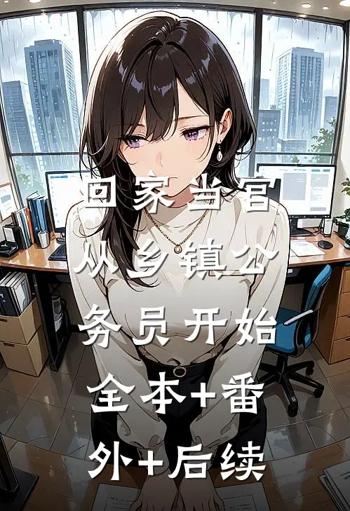 回家当官：从乡镇公务员开始:全本+番外+后续