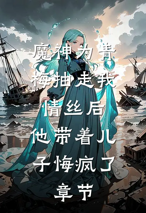 魔神为青梅抽走我情丝后，他带着儿子悔疯了。章节