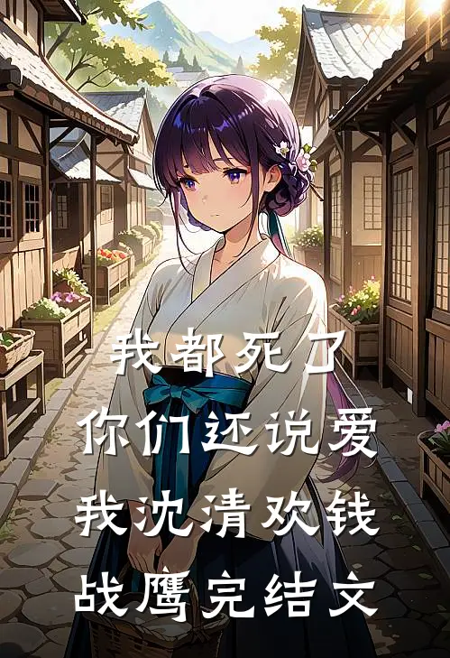 我都死了，你们还说爱我沈清欢钱战鹰完结文