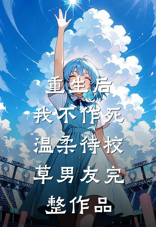重生后，我不作死，温柔待校草男友完整作品