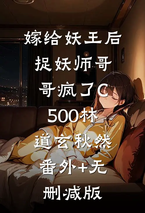 嫁给妖王后，捉妖师哥哥疯了C500林道玄秋然:番外+无删减版
