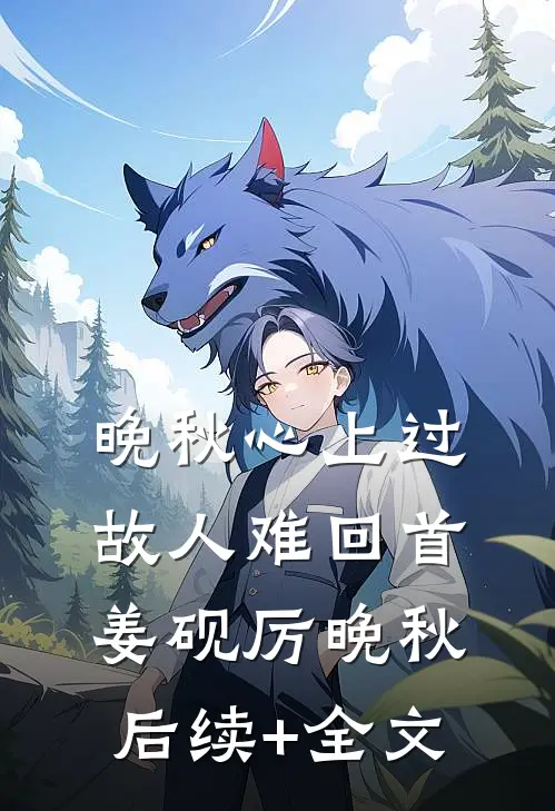 晚秋心上过，故人难回首姜砚厉晚秋后续+全文