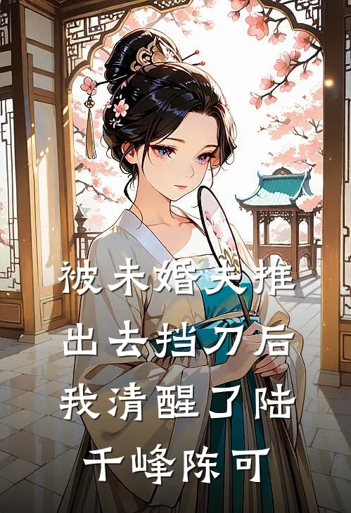 被未婚夫推出去挡刀后，我清醒了陆千峰陈可