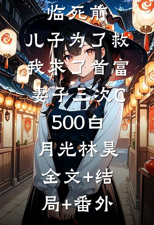 临死前，儿子为了救我求了首富妻子三次C500白月光林昊:全文+结局+番外