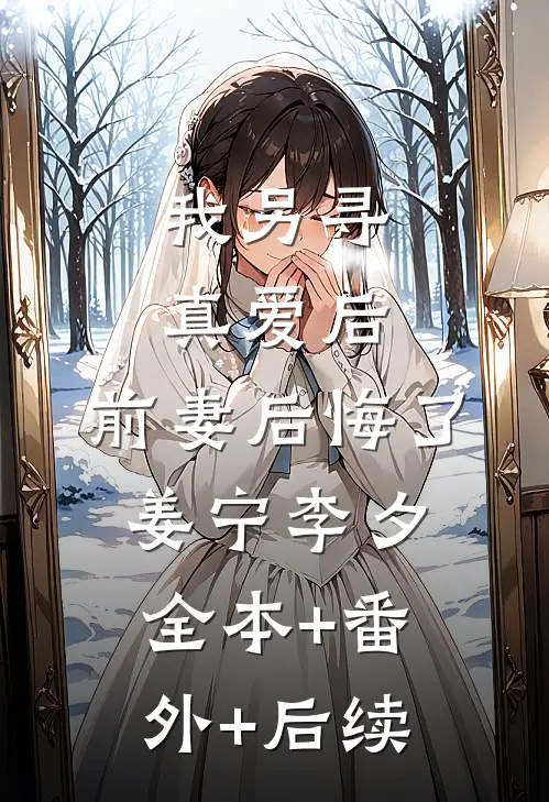我另寻真爱后，前妻后悔了姜宁李夕:全本+番外+后续