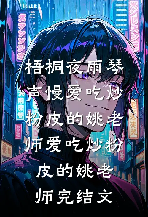 梧桐夜雨琴声慢爱吃炒粉皮的姚老师爱吃炒粉皮的姚老师完结文