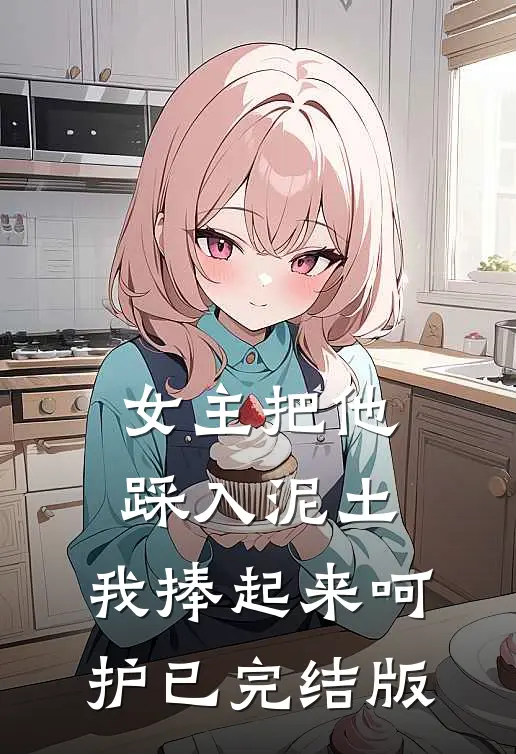 女主把他踩入泥土，我捧起来呵护已完结版