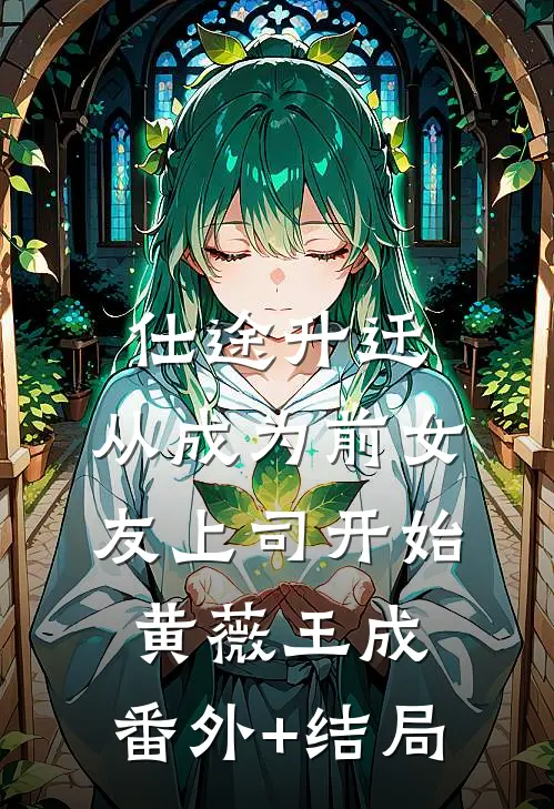 仕途升迁：从成为前女友上司开始黄薇王成:(番外)+(结局)