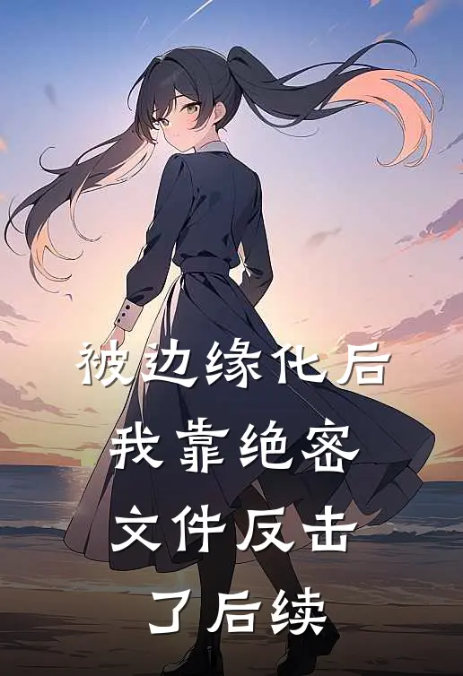 被边缘化后，我靠绝密文件反击了后续