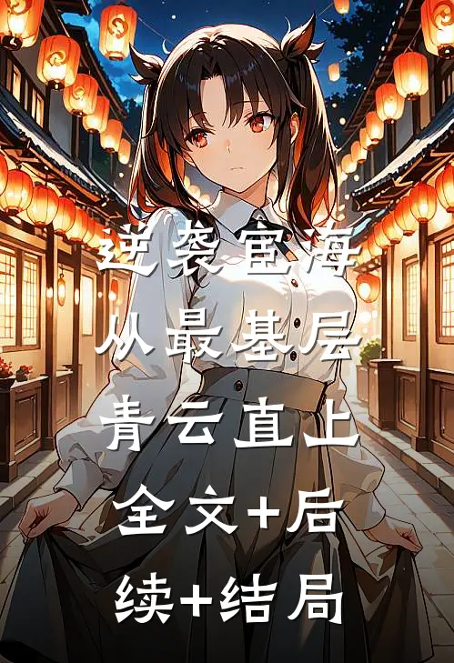 逆袭宦海：从最基层青云直上全文+后续+结局