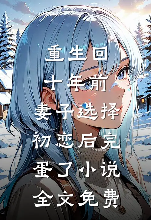 重生回十年前，妻子选择初恋后完蛋了小说全文免费