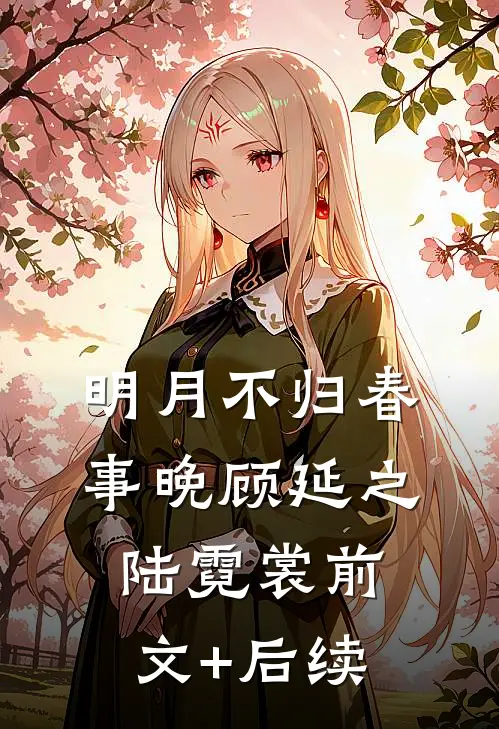 明月不归春事晚顾延之陆霓裳前文+后续