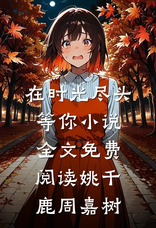 在时光尽头等你小说全文免费阅读姚千鹿周嘉树