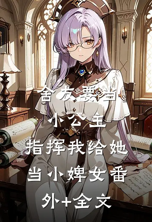 舍友要当小公主，指挥我给她当小婢女(番外)+(全文)