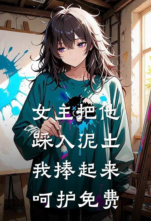 女主把他踩入泥土，我捧起来呵护免费