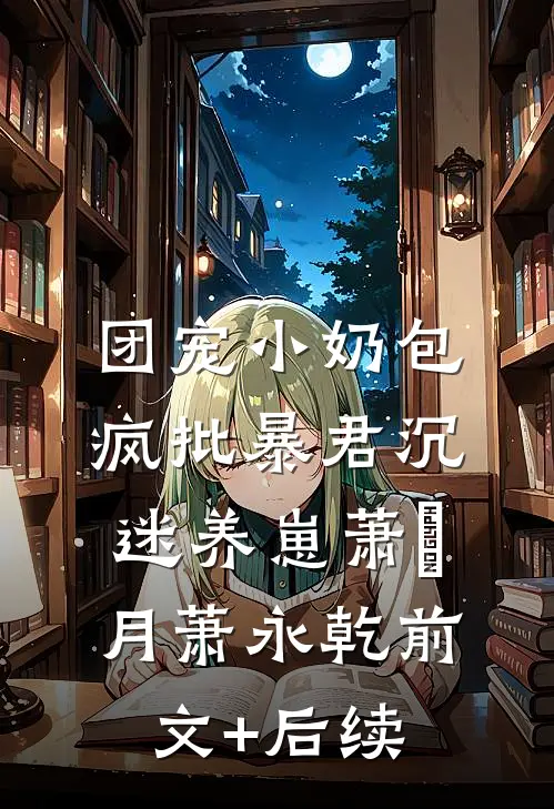 团宠小奶包，疯批暴君沉迷养崽萧璟月萧永乾前文+后续
