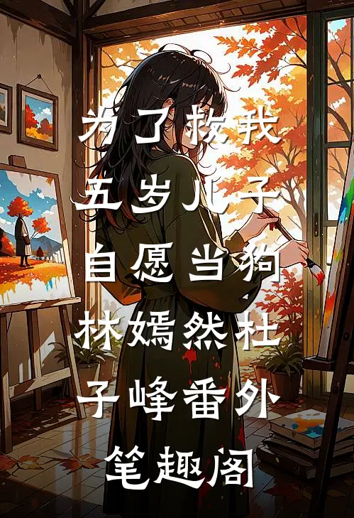 为了救我，五岁儿子自愿当狗：林嫣然杜子峰番外笔趣阁