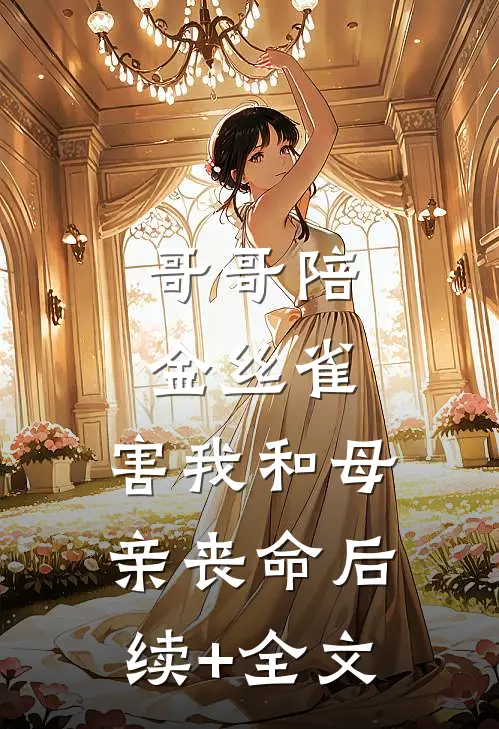 哥哥陪金丝雀，害我和母亲丧命后续+全文