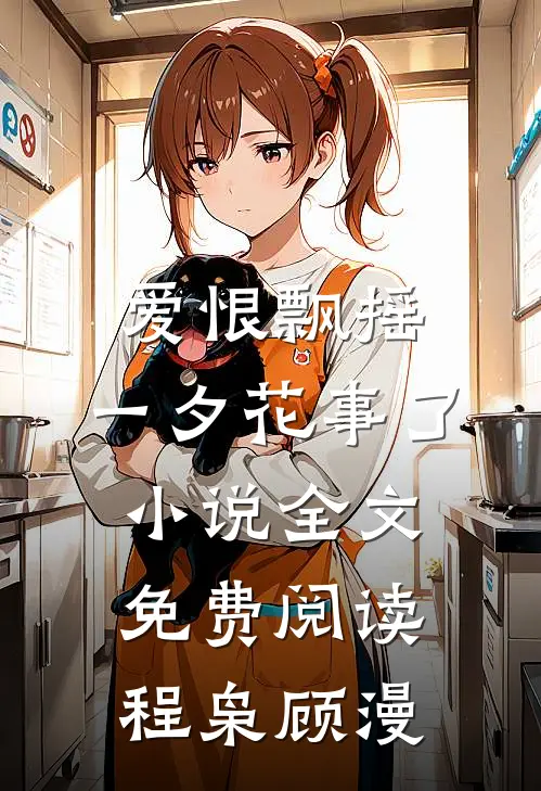 爱恨飘摇，一夕花事了小说全文免费阅读程枭顾漫