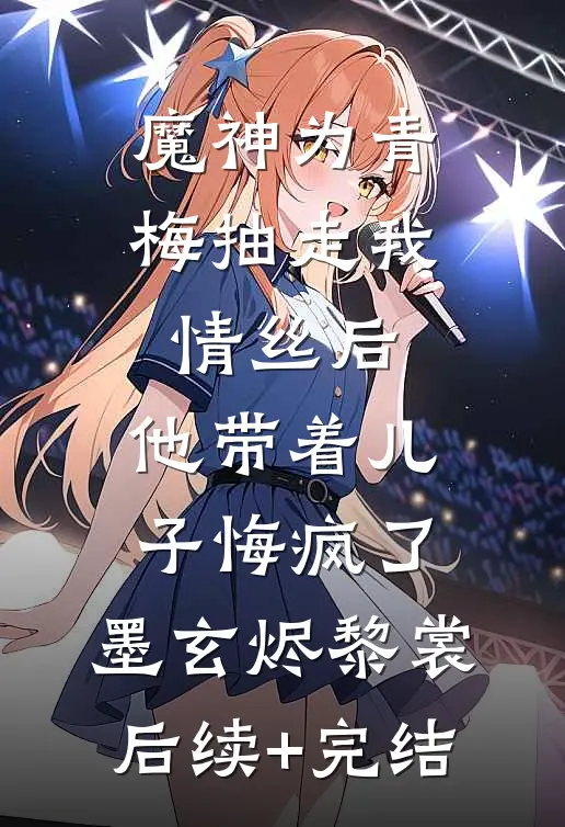 魔神为青梅抽走我情丝后，他带着儿子悔疯了。墨玄烬黎裳后续+完结
